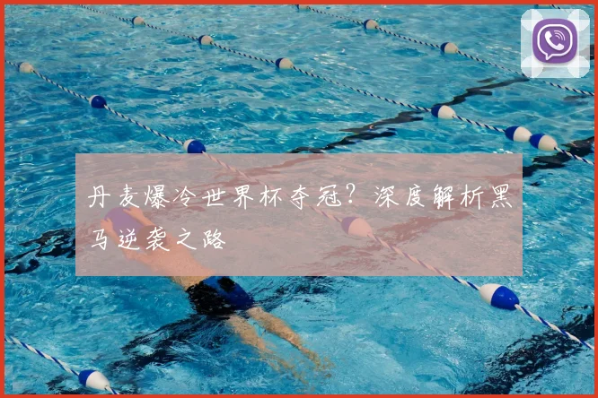 丹麦爆冷世界杯夺冠？深度解析黑马逆袭之路